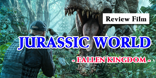Review film - JURASSIC WORLD 2: FALLEN KINGDOM