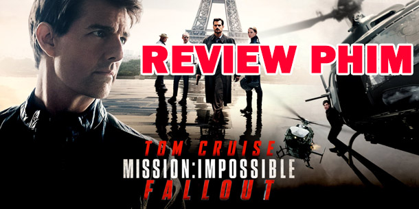Review phim Mission: Impossible - Fallout (Nhiệm Vụ Bất Khả Thi - Sụp Đổ)
