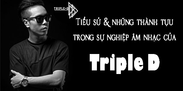 Tiểu sử và những thành tựu trong sự nghiệp âm nhạc của TRIPLE D
