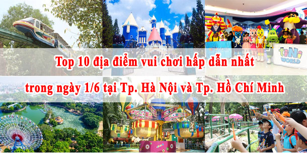 Top 10 địa điểm vui chơi hấp dẫn nhất trong ngày 1/6 tại Hà Nội và Hồ Chí Minh