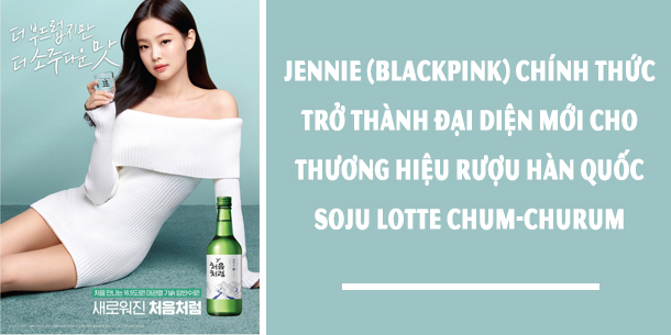 JENNIE (BLACKPINK) trở thành đại diện cho thương hiệu rượu Soju Chum-Churum của Lotte Chilsung