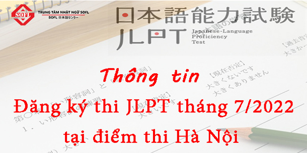 Thông tin về lịch đăng ký thi và mua hồ sơ dự thi JLPT tháng 7.2022 tại điểm thi Hà Nội