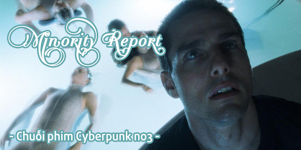 Chiếu phim điện ảnh miễn phí - Minority Report - Chuỗi phim Cyberpunk no3 