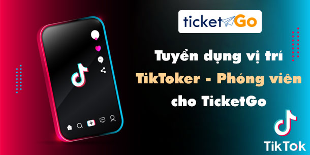 Tuyển dụng TikToker - Phóng viên cho TicketGo